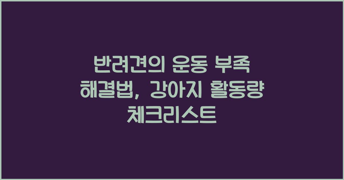 반려견의 운동 부족 해결법: 강아지에게 필요한 운동량과 활동