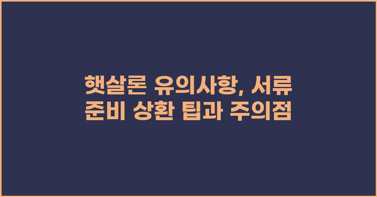 햇살론 유의사항: 서류 준비부터 상환까지