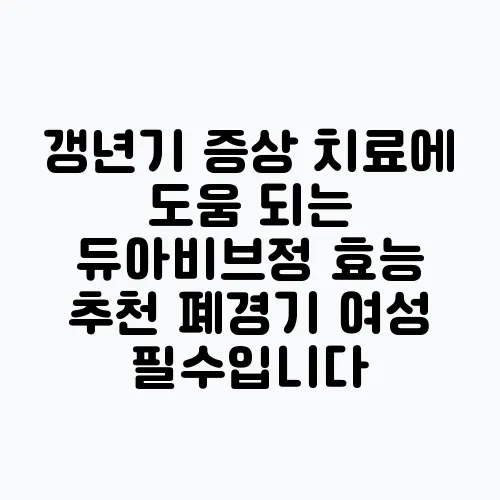 갱년기 증상 치료에 도움 되는 듀아비브정 효능 추천 폐경기 여성 필수입니다