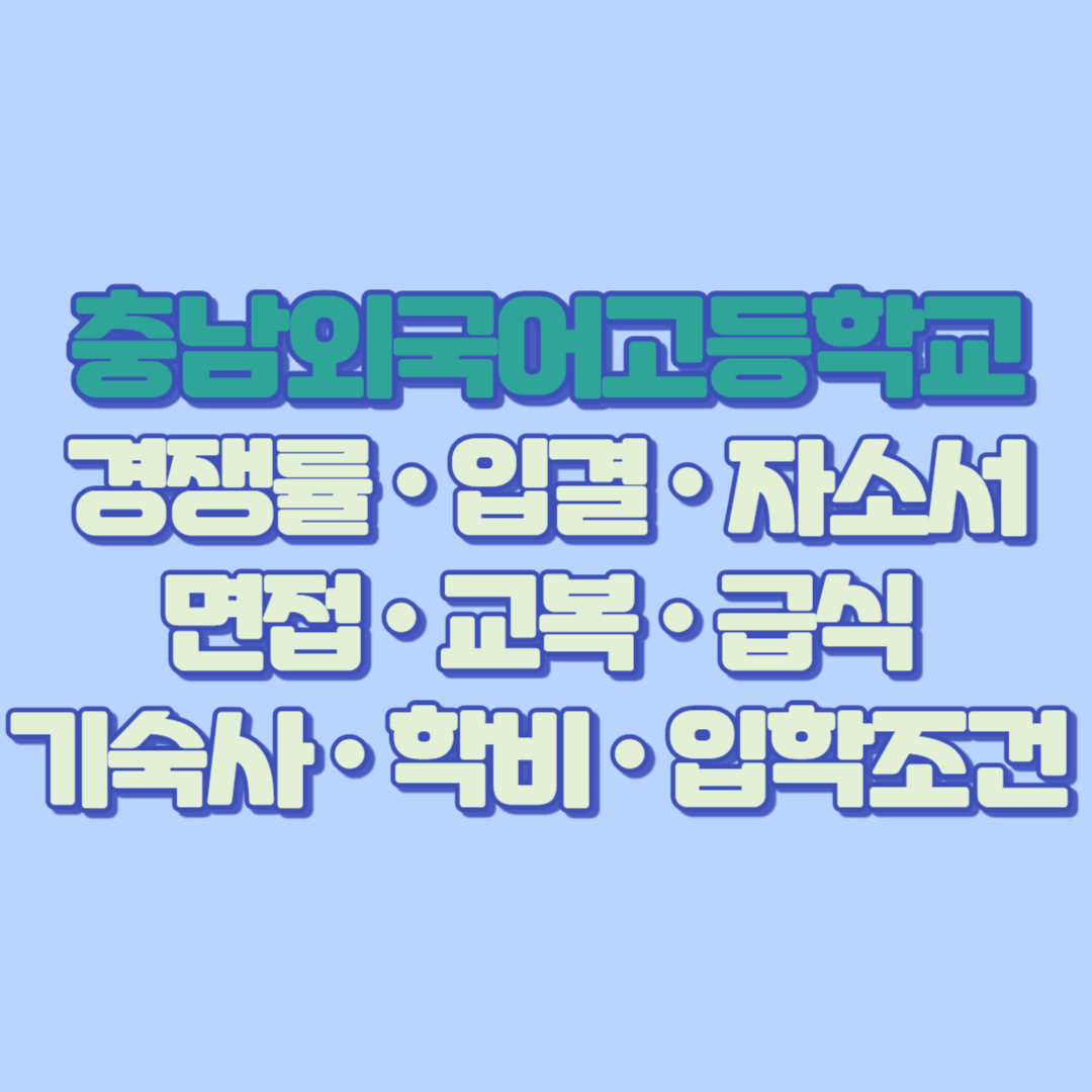 🎓 충남외국어고등학교 완전 가이드 2025경쟁률 · 입결 · 자소서 · 면접 · 교복 · 급식 · 기숙사 · 학비 · 입학조건 총정리