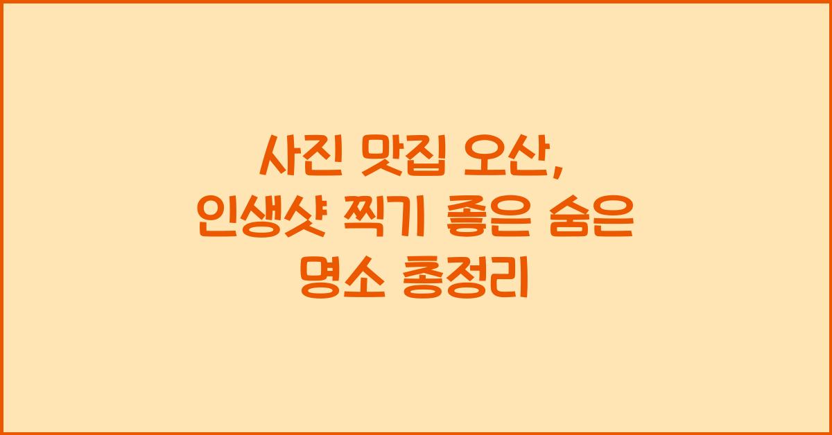 사진 맛집 오산, 인생샷 찍기 좋은 명소 총정리