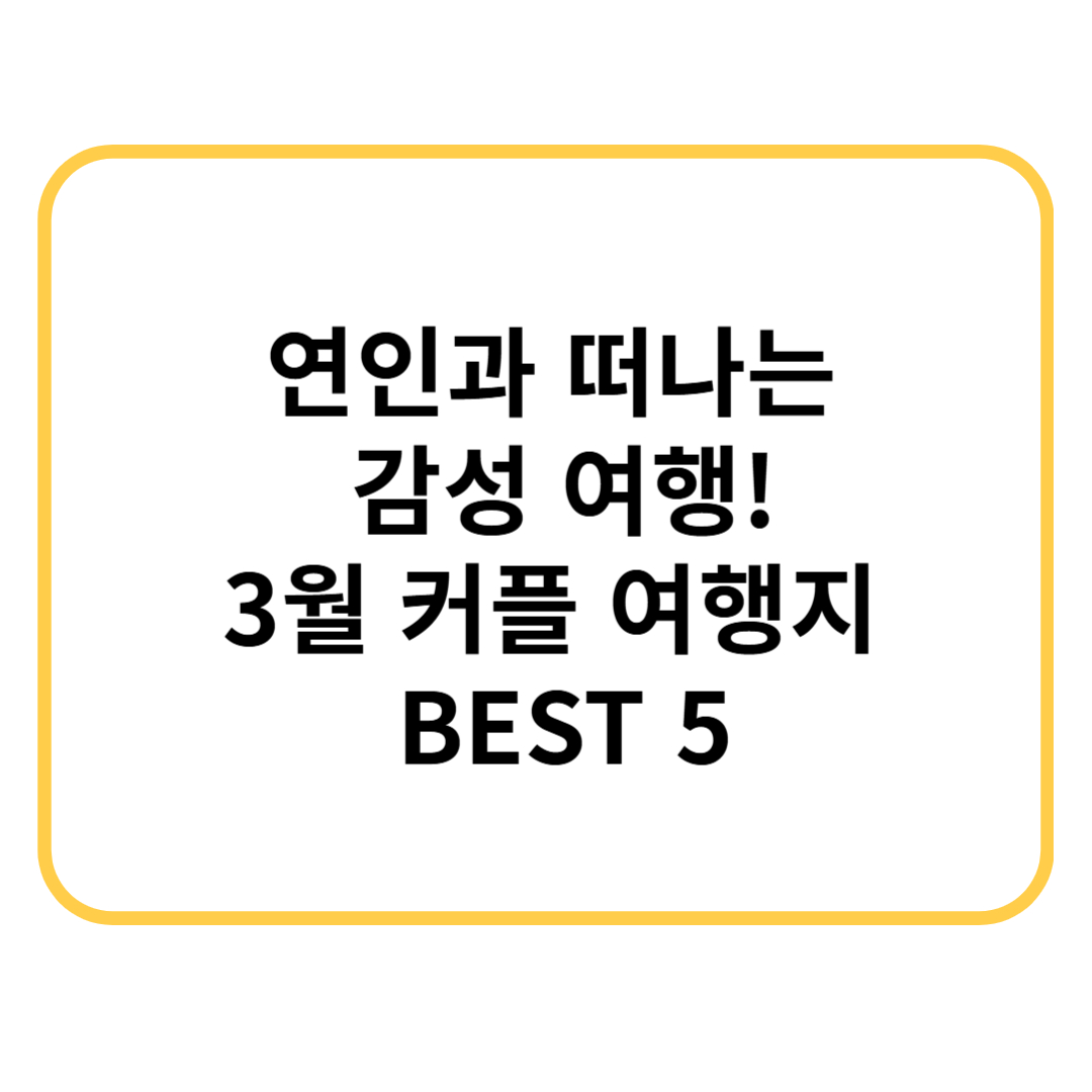 연인과 떠나는 감성 여행! 3월 커플 여행지 BEST 5