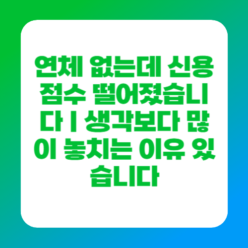 연체 없는데 신용점수 떨어졌습니다|생각보다 많이 놓치는 이유 있습니다