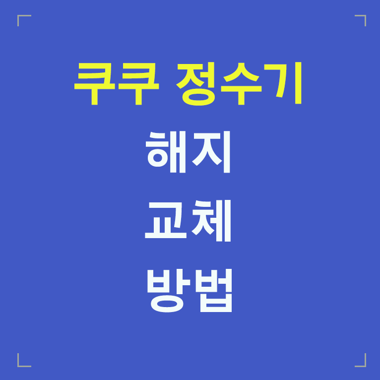 쿠쿠 정수기 해지 교체 방법 글씨 섬네일 이미지