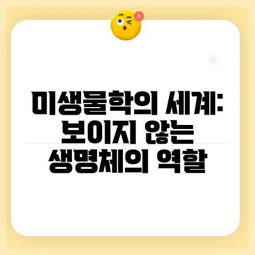 미생물학의 세계: 보이지 않는 생명체의 역할