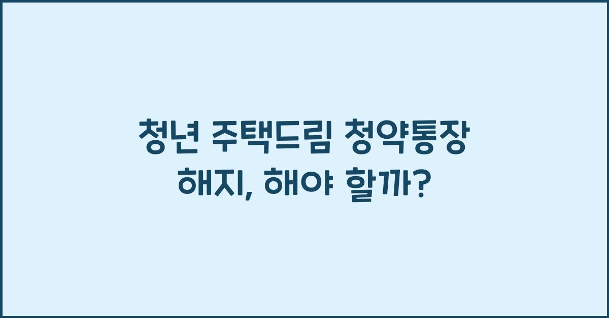 청년 주택드림 청약통장 해지