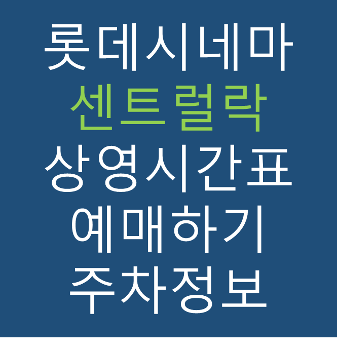 롯데시네마 센트럴락 실시간 영화상영시간표, 주차요금, 예매하기, 가는방법, 영화관람요금, 할인/이벤트 정보