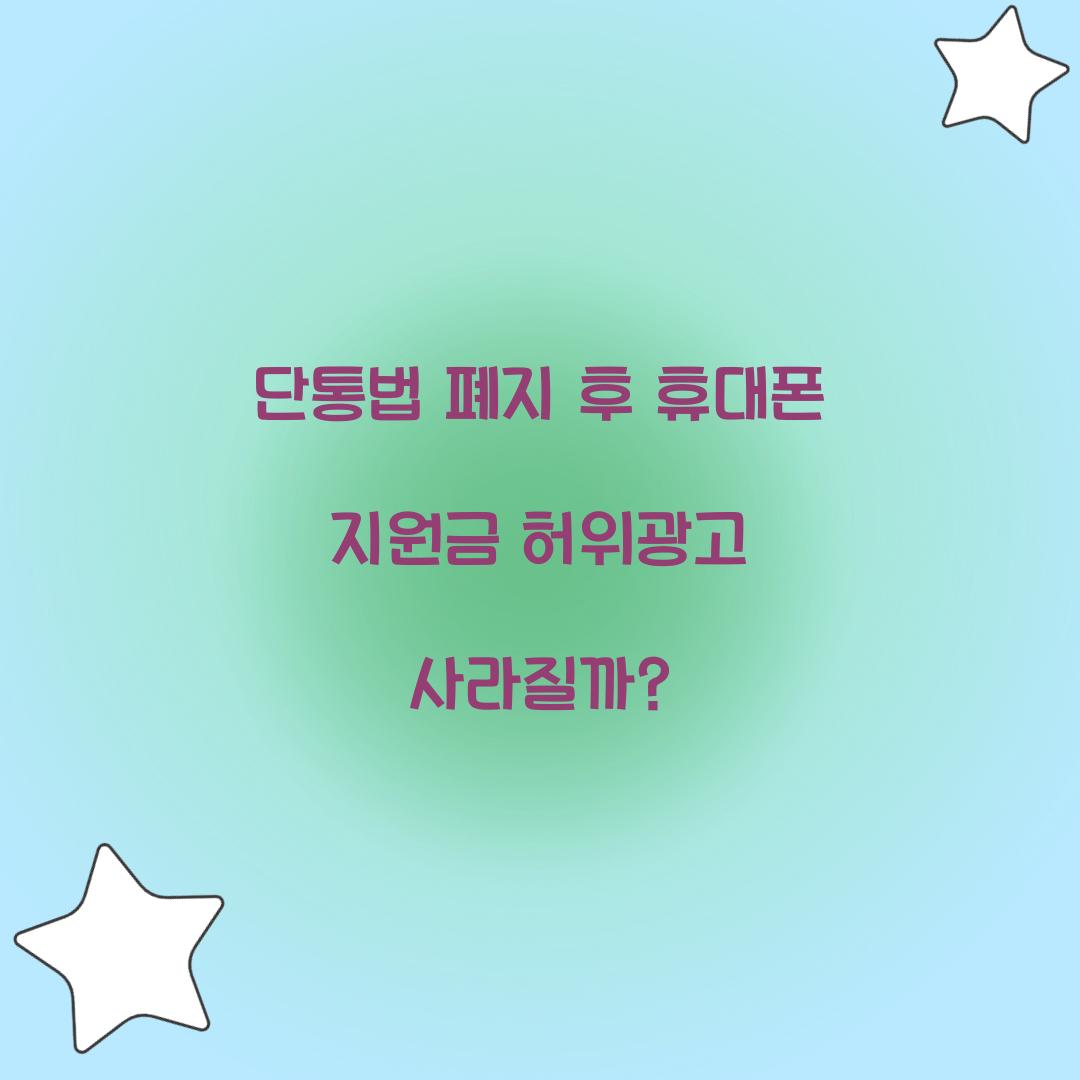 단통법 폐지 후 휴대폰 지원금 허위광고 사라질까?