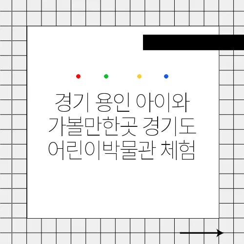 경기 용인 아이와 가볼만한곳 경기도 어린이박물관 체험
