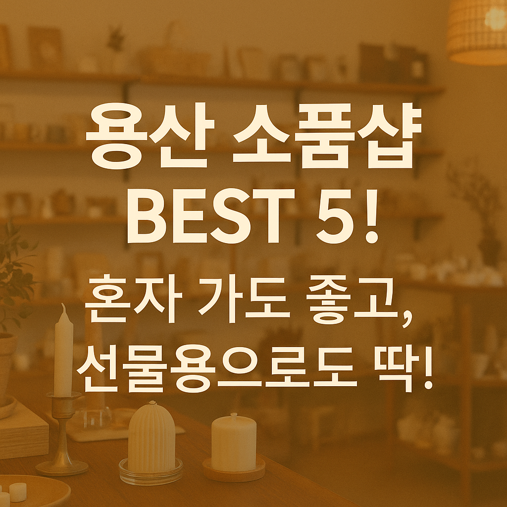 따뜻한 감성의 소품샵 내부를 배경으로, &rsquo;용산 소품샵 BEST 5! 혼자 가도 좋고, 선물용으로도 딱!&rsquo;이라는 문구가 크게 쓰여진 블로그 썸네일 이미지