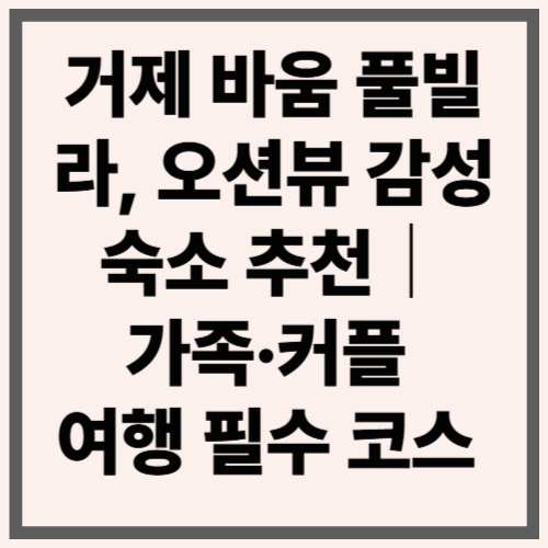 거제 바움 풀빌라, 오션뷰 감성 숙소 추천｜가족·커플 여행 필수 코스