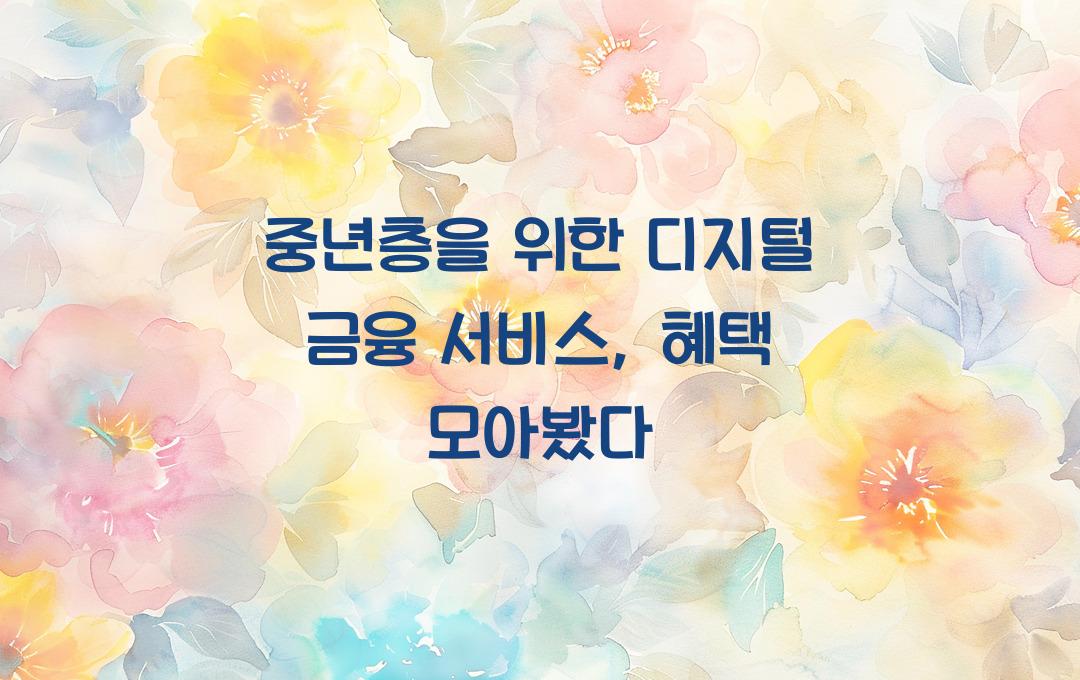  중년층을 위한 디지털 금융 서비스, 혜택 총정리