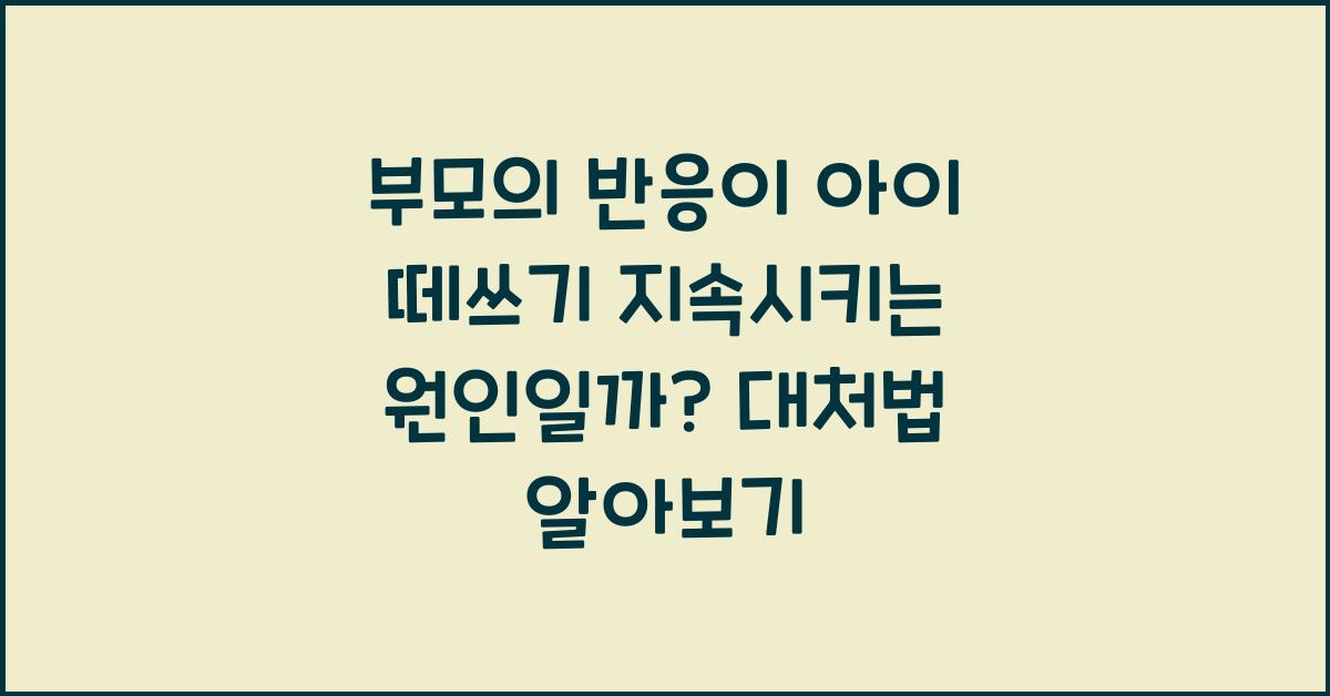 부모의 반응이 아이 떼쓰기 지속시키는 원인일까?