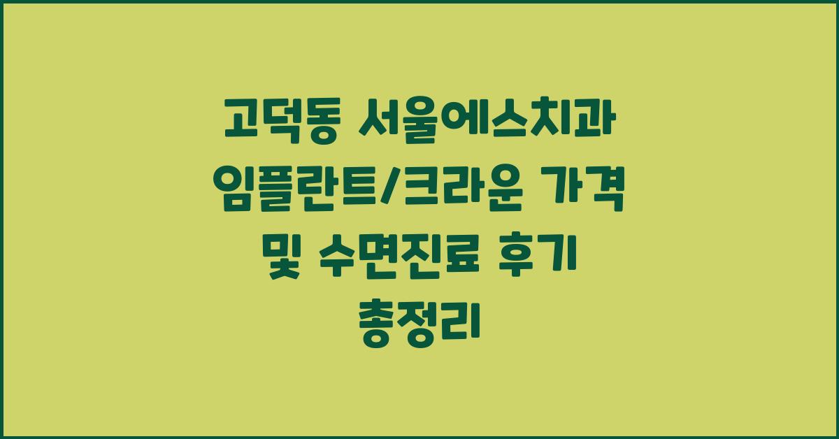고덕동 서울에스치과 임플란트/크라운 가격 및 수면진료 후기