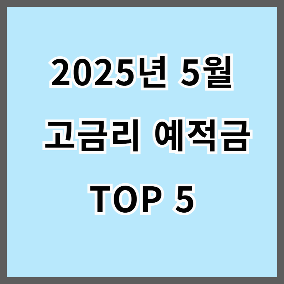 2025년 5월 고금리 예적금 TOP 5｜시중은행 비교 분석 &amp; 가입 꿀팁 총정리