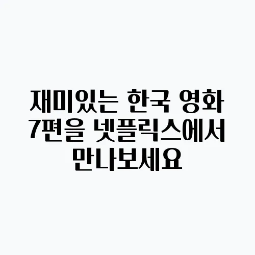 재미있는 한국 영화 7편을 넷플릭스에서 만나보세요