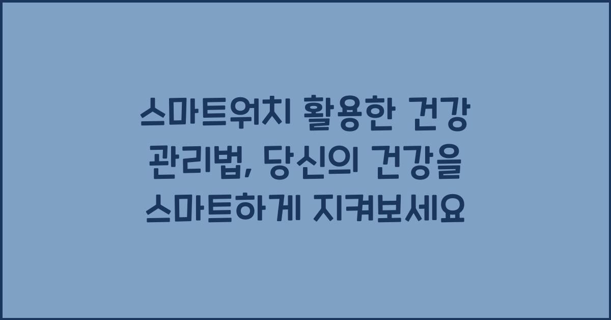 스마트워치 활용한 건강 관리법, 심박수·칼로리 한눈에 관리