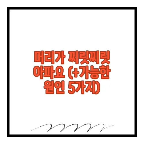 머리가 찌릿찌릿 아파요 (+가능한 원인 5가지)