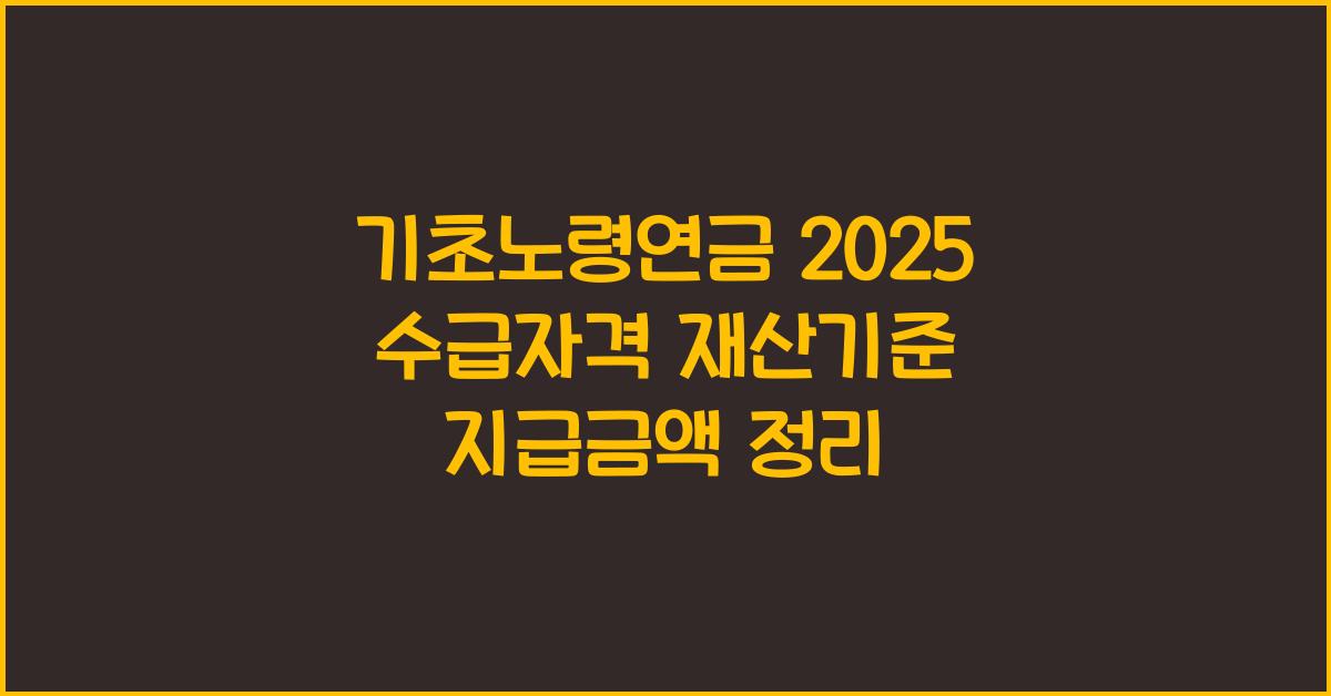 기초노령연금 2025 수급자격+재산기준+지급금액 총정리