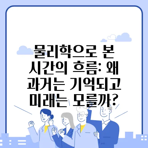 물리학으로 본 시간의 흐름: 왜 과거는 기억되고 미래는 모를까?