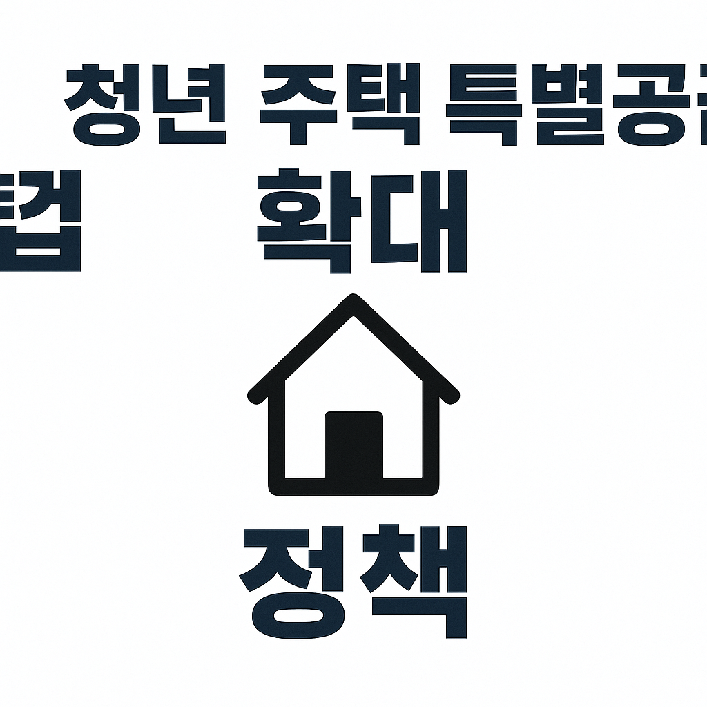 청년 주택 특별공급 확대 정책, 2025년 어떻게 달라졌을까? 🏠