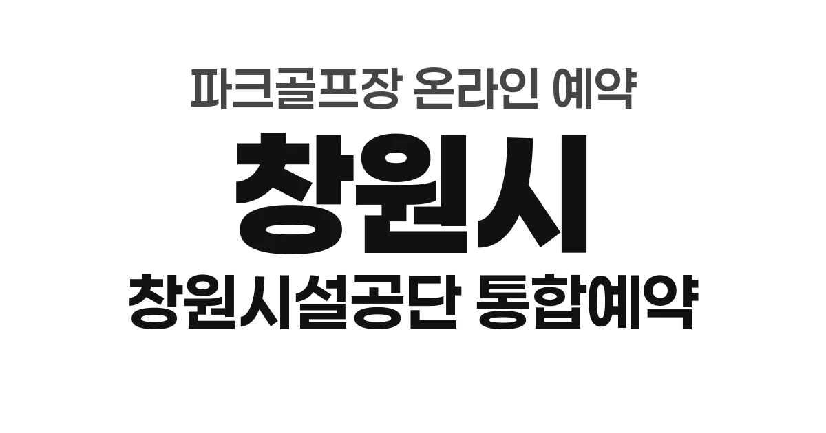 창원시 파크골프장 온라인 예약 방법 총정리 (2026년) &mdash; 창원시설공단 통합예약