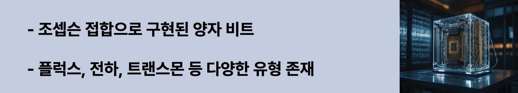 조셉슨 접합으로 구현된 양자 비트
플럭스, 전하, 트랜스몬 등 다양한 유형 존재