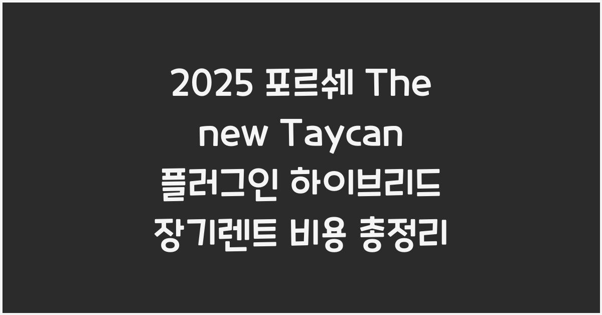 2025 포르쉐 The new Taycan 플러그인 하이브리드 장기렌트 가격, 리스 비용 총정리