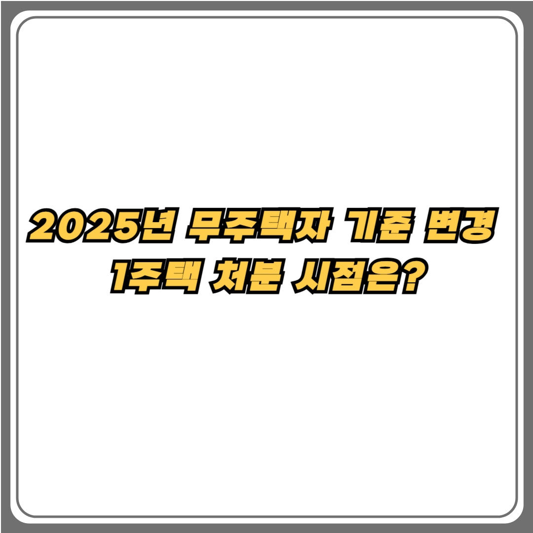 2025년 무주택자 기준 변경 및 1주택 처분 시점 안내 이미지