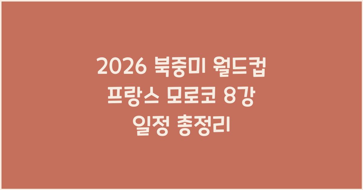 2026 북중미 월드컵 프랑스 모로코 8강 경기일정