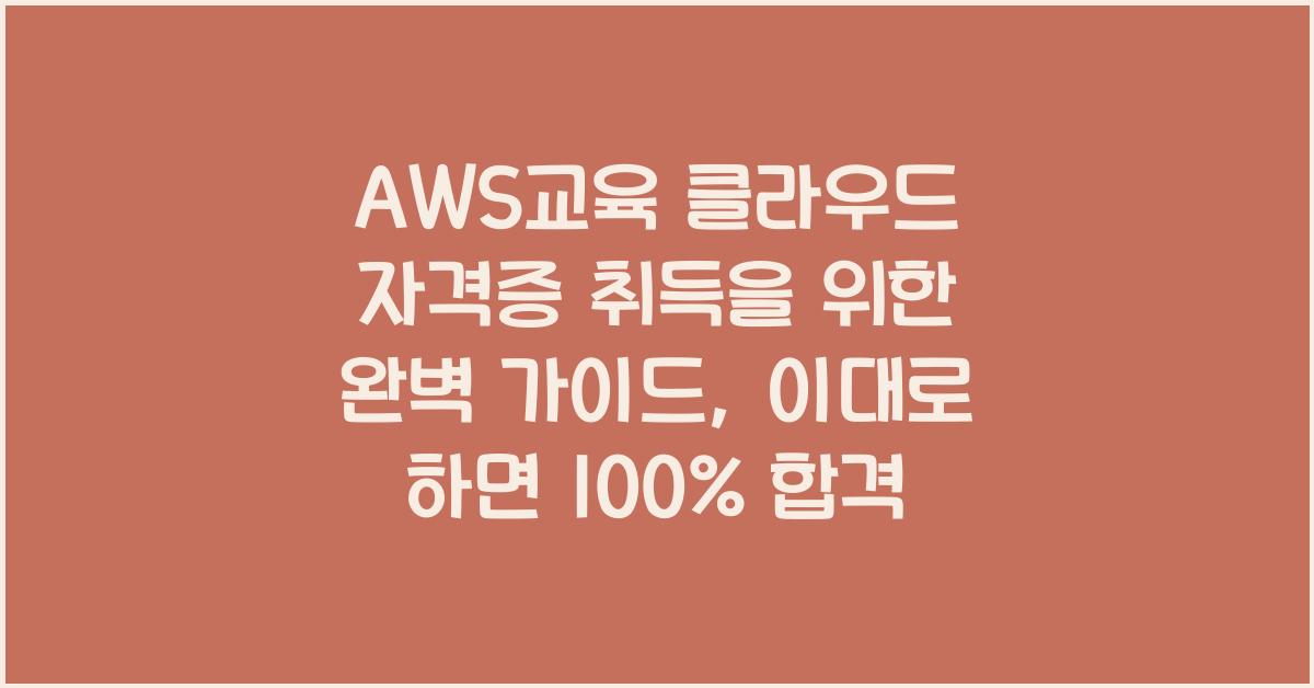 AWS교육 클라우드 자격증 취득을 위한 완벽 가이드
