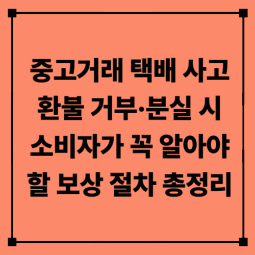 중고거래 택배 사고, 환불 거부·분실 시 소비자가 꼭 알아야 할 보상 절차 총정리