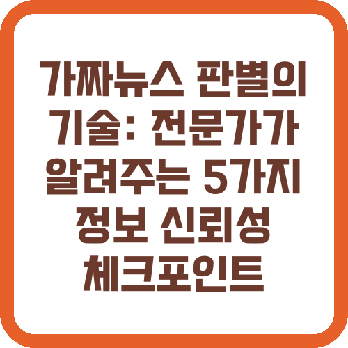 가짜뉴스 판별의 기술: 전문가가 알려주는 5가지 정보 신뢰성 체크포인트