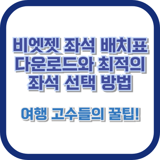비엣젯 좌석 배치표 다운로드와 최적의 좌석 선택 방법: 여행 고수들의 꿀팁!