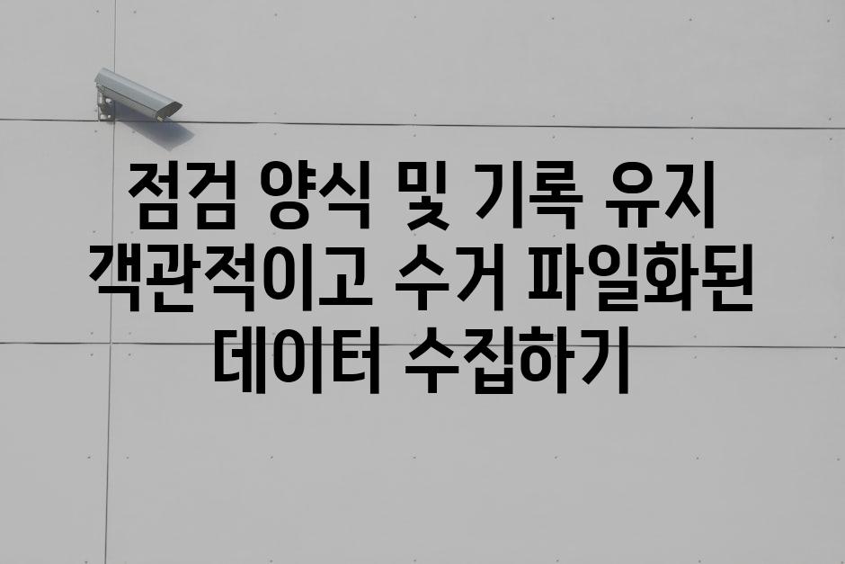 점검 양식 및 기록 유지 객관적이고 수거 파일화된 데이터 수집하기