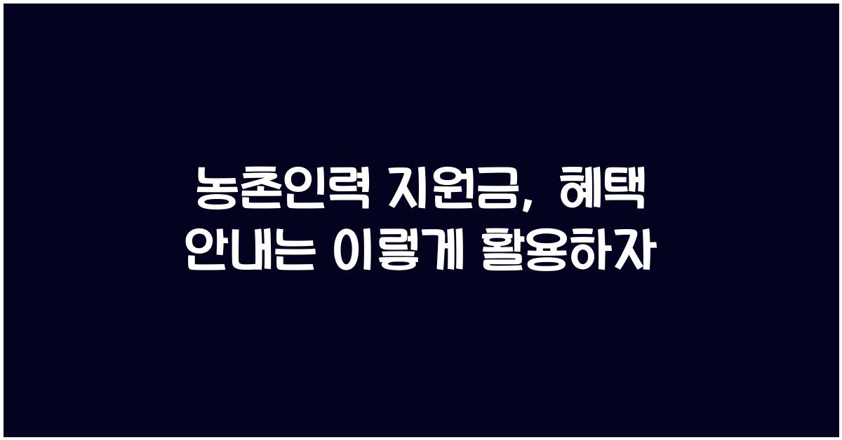 농촌인력 지원금, 혜택 안내