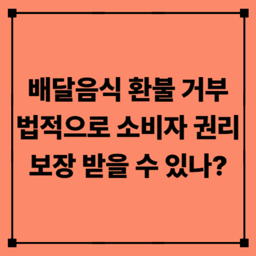 배달음식 환불 거부, 법적으로 소비자 권리 보장 받을 수 있나?｜음식 불량·오배송·환불 거부 대응 총정리