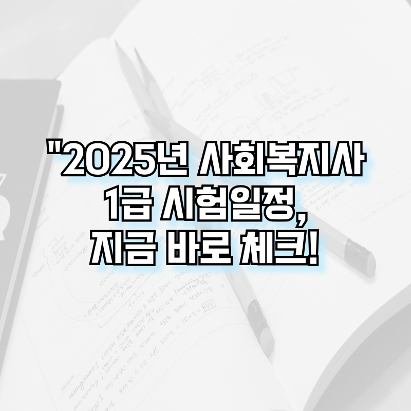 2025년 사회복지사 1급 시험일정, 지금 바로 체크!
