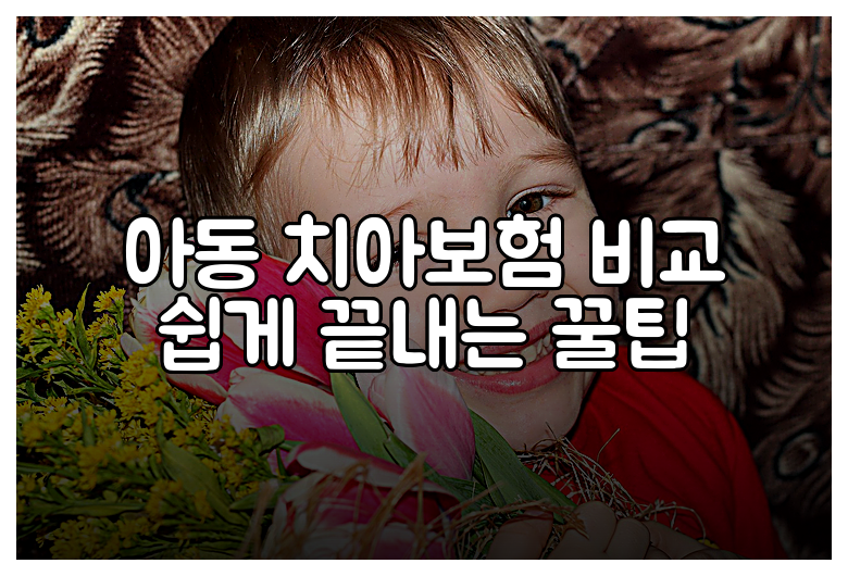 아동 치아보험 비교 쉽게 끝내는 꿀팁