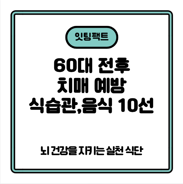 60대 전후 치매 예방 식습관 &amp; 음식 10선 &mdash; 뇌 건강을 지키는 실천 식단