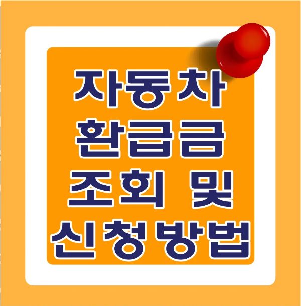 자동차 환급금-
주황색 정사각형 안 흰색 테두리 안 파란글씨 자동차 환급금 조회 및 신청방법