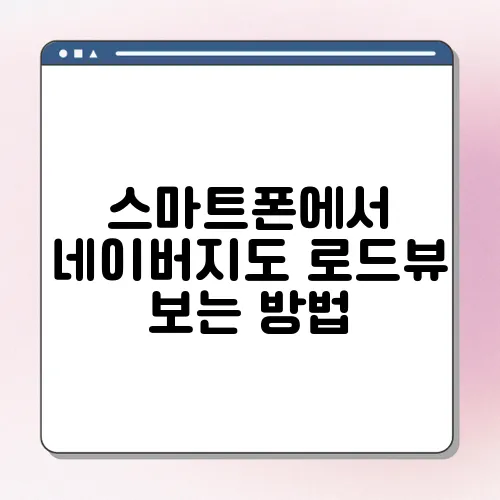 스마트폰에서 네이버지도 로드뷰 보는 방법