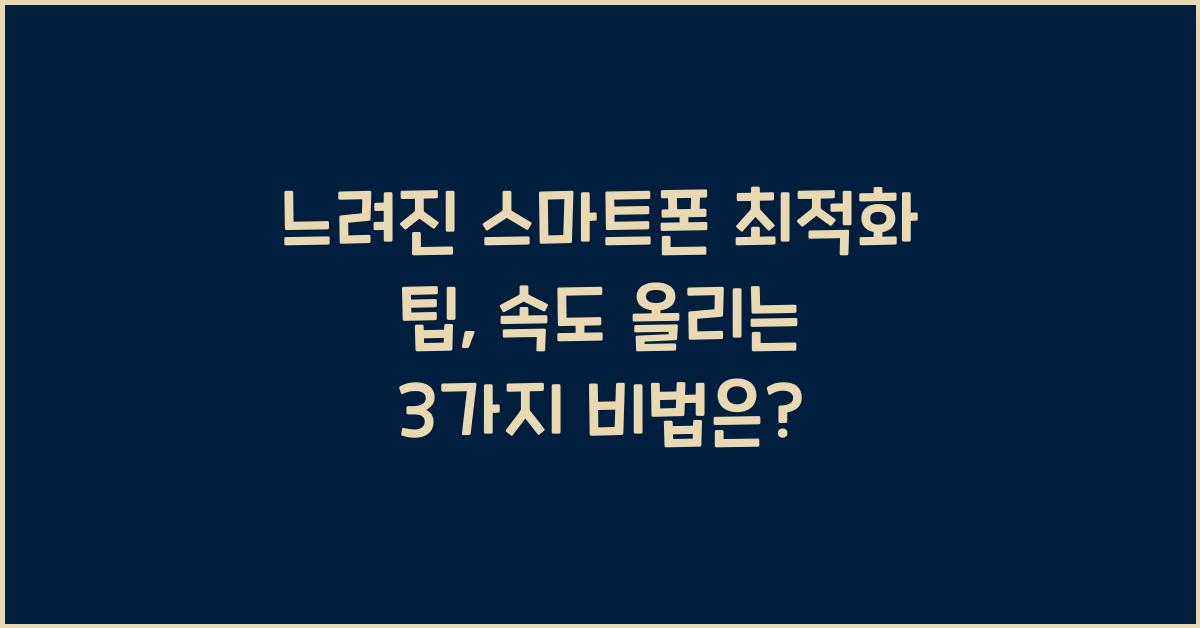 느려진 스마트폰 최적화 팁: 속도 올리는 3가지 비법