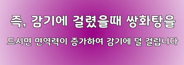  즉, 감기에 걸렸을때 쌍화탕을 드시면 면역력이 증가하여 감기에 덜 걸립니다