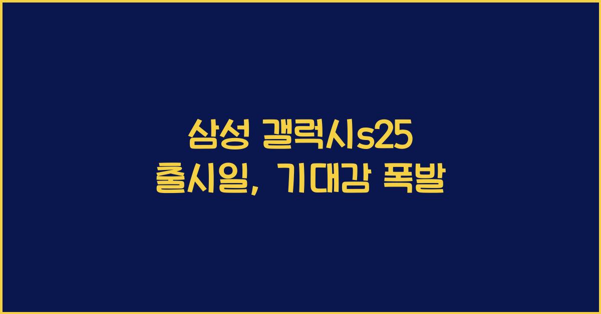 삼성 갤럭시s25 출시일