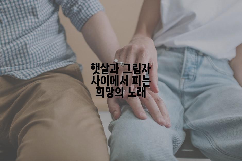 햇살과 그림자 사이에서 피는 희망의 노래