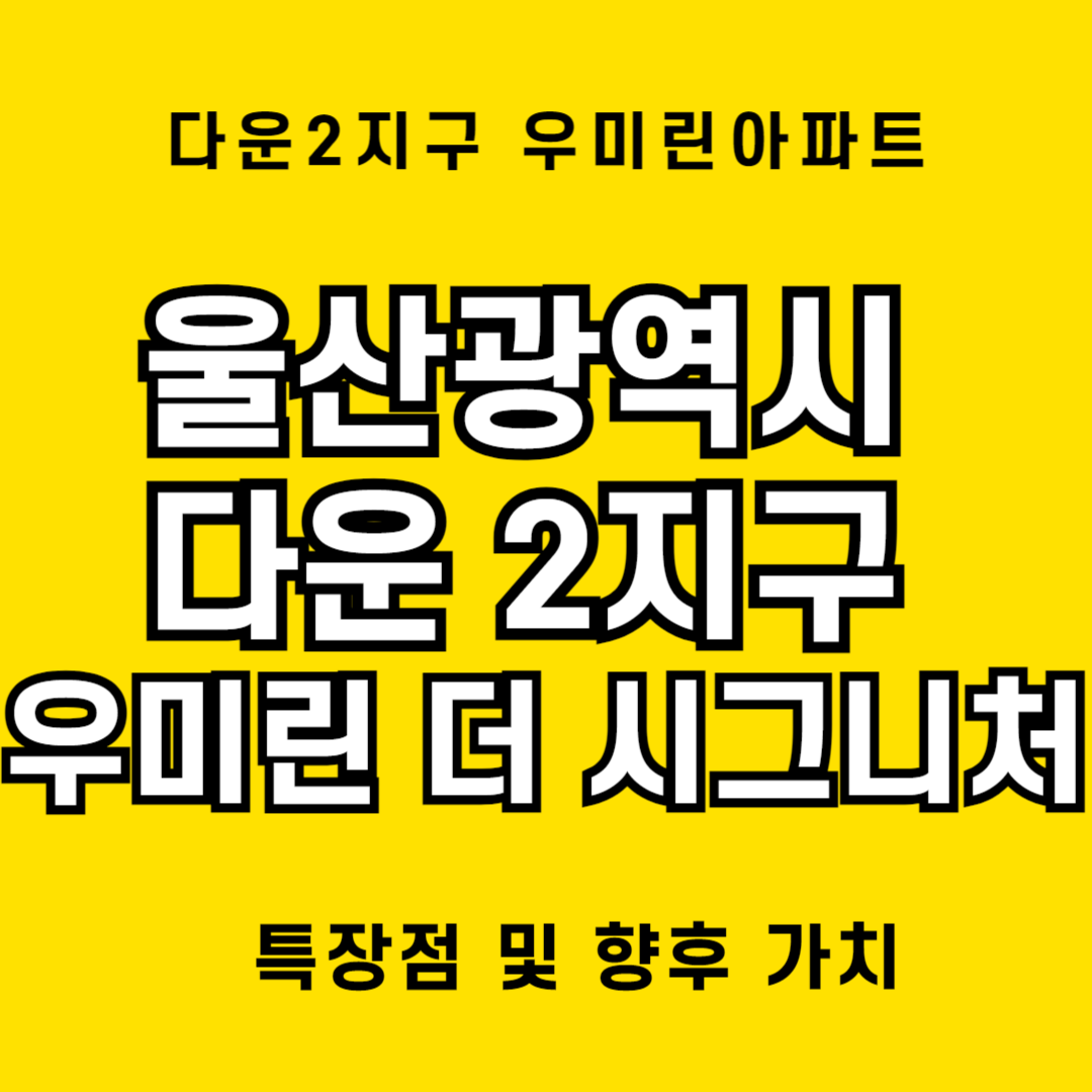 울산시 다운2지구 우미린 더 시그니처 분양, 입주 등 현황 정보