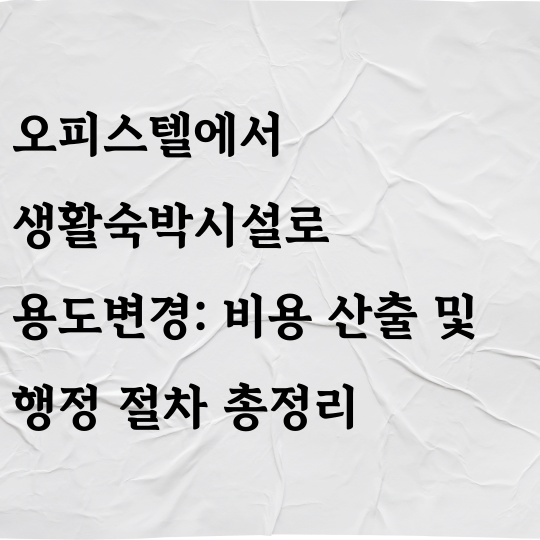 오피스텔에서 생활숙박시설로 용도변경: 비용 산출 및 행정 절차 총정리