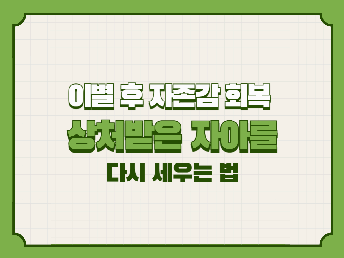 이별 후 자존감 회복 &ndash; 상처받은 자아를 다시 세우는 법