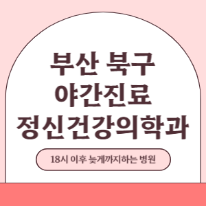 부산 북구 야간진료 정신건강의학과 병원 (18시 이후 늦게까지하는 병원)